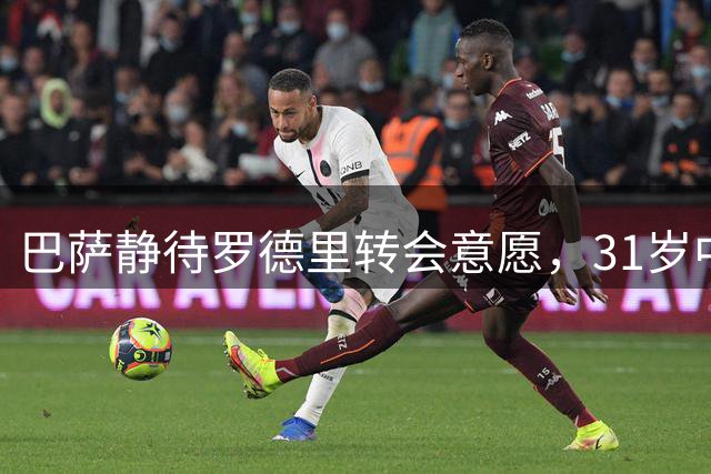 巴萨静待罗德里转会意愿，31岁中场引援计划引发关注
